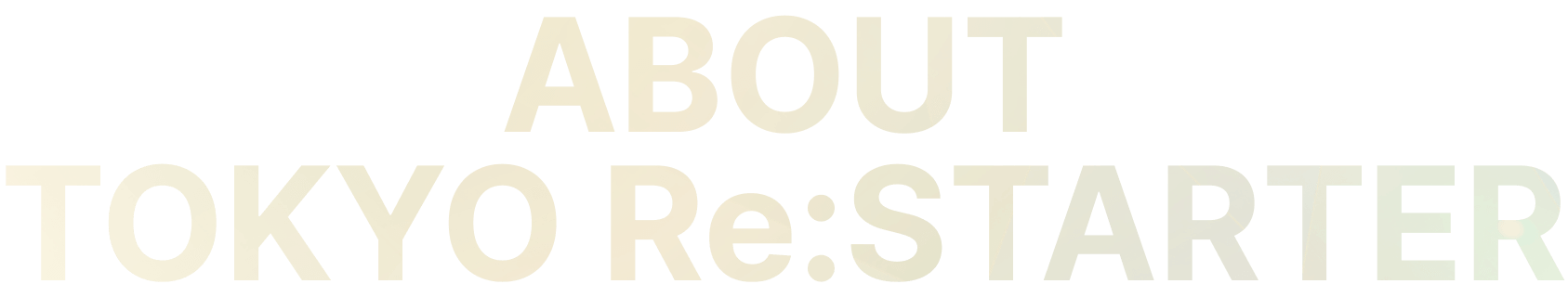 ABOUT TOKYO Re:STARTER